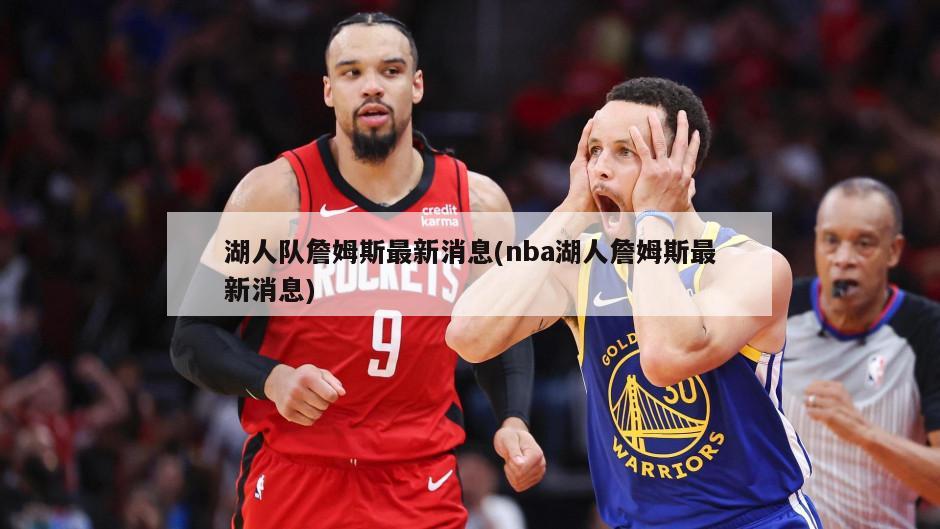 湖人队詹姆斯最新消息(nba湖人詹姆斯最新消息)