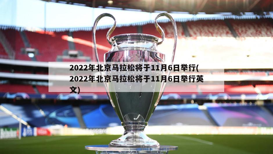 2022年北京马拉松将于11月6日举行(2022年北京马拉松将于11月6日举行英文)