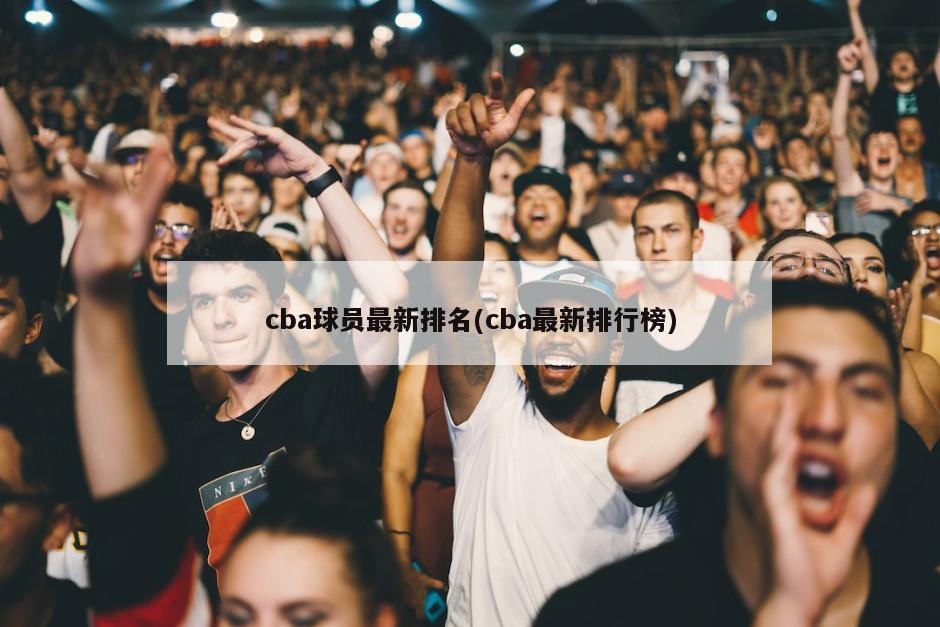 cba球员最新排名(cba最新排行榜)