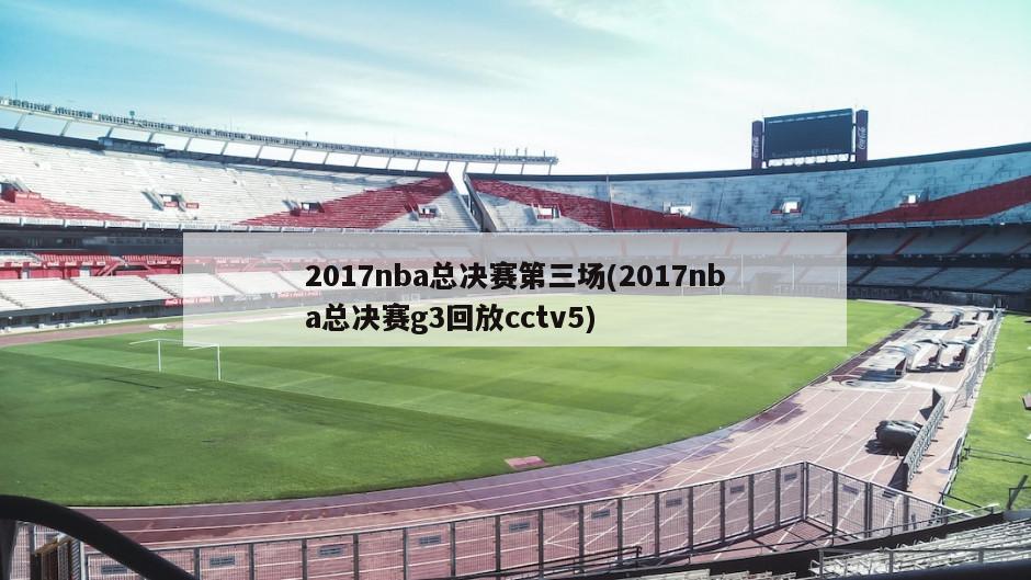 2017nba总决赛第三场(2017nba总决赛g3回放cctv5)