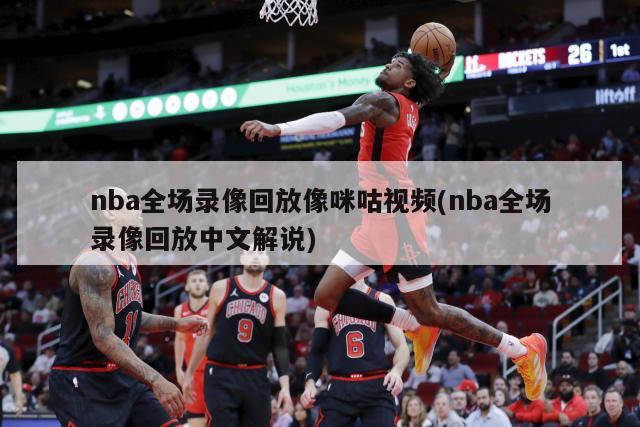 nba全场录像回放像咪咕视频(nba全场录像回放中文解说)