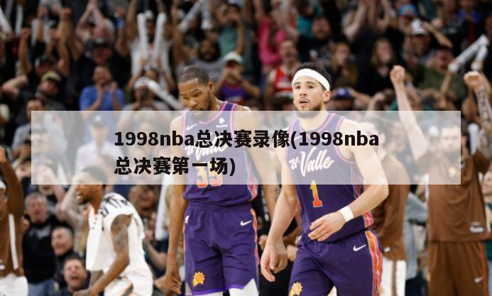 1998nba总决赛录像(1998nba总决赛第一场)