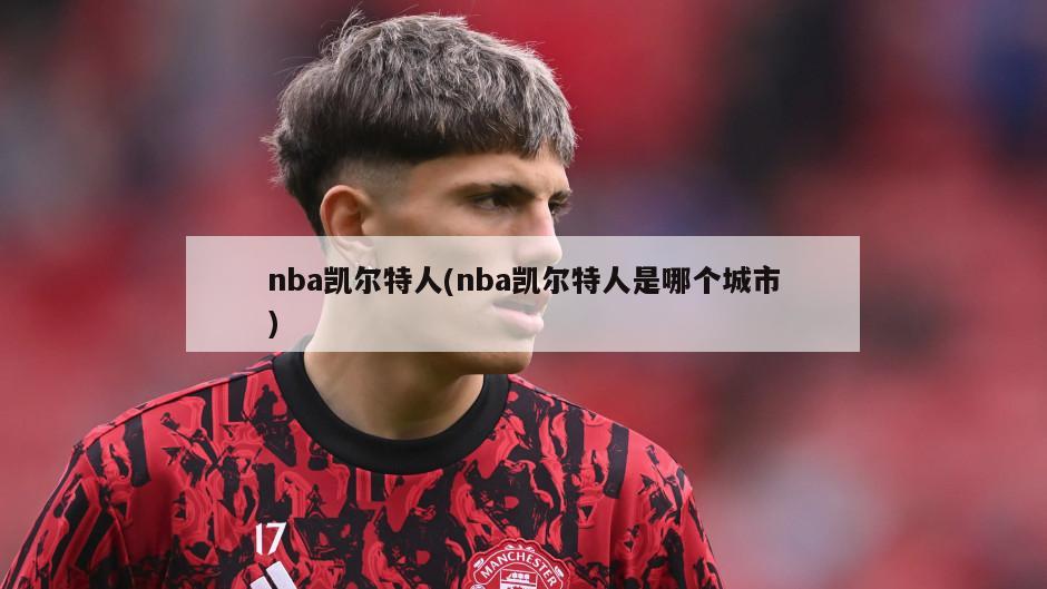 nba凯尔特人(nba凯尔特人是哪个城市)