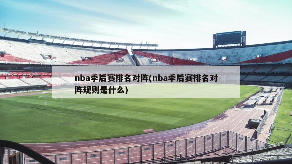 nba季后赛排名对阵(nba季后赛排名对阵规则是什么)