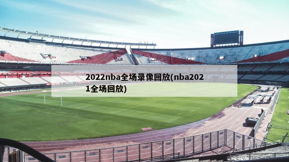 2022nba全场录像回放(nba2021全场回放)