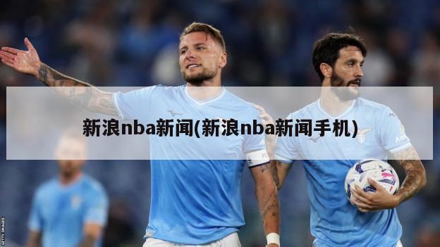 新浪nba新闻(新浪nba新闻手机)