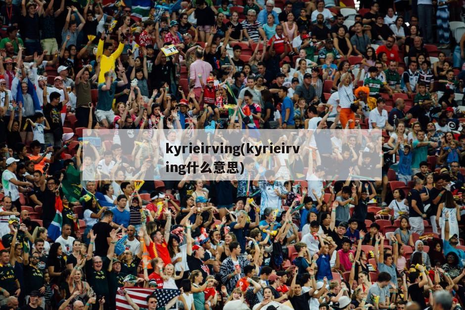 kyrieirving(kyrieirving什么意思)