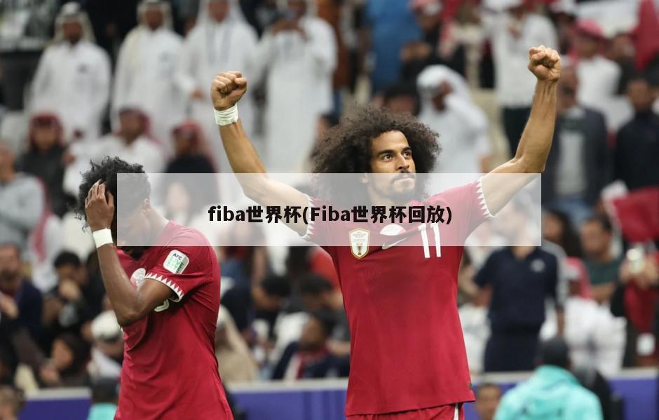 fiba世界杯(Fiba世界杯回放)