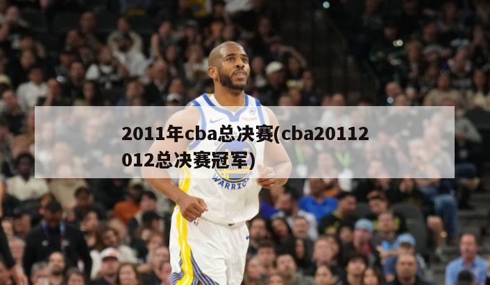 2011年cba总决赛(cba20112012总决赛冠军)