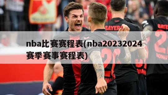 nba比赛赛程表(nba20232024赛季赛事赛程表)