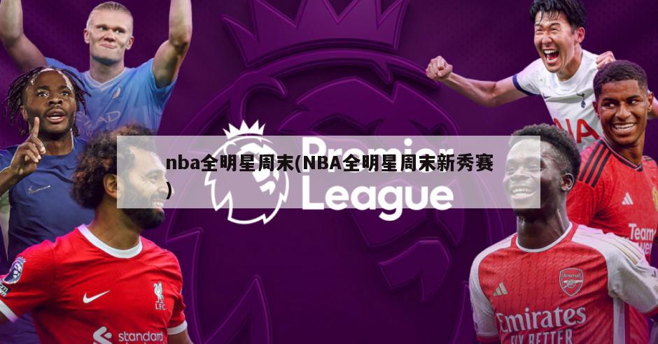 nba全明星周末(NBA全明星周末新秀赛)