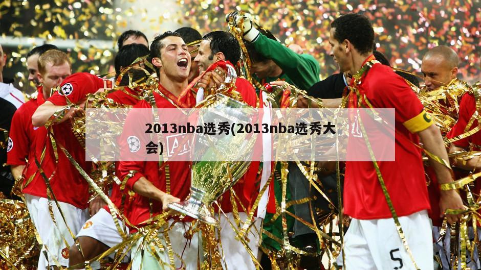 2013nba选秀(2013nba选秀大会)