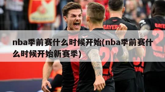 nba季前赛什么时候开始(nba季前赛什么时候开始新赛季)