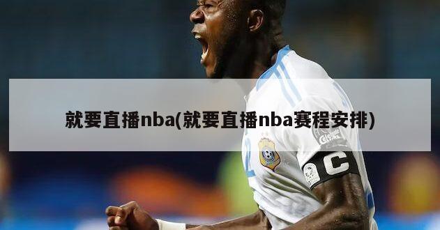 就要直播nba(就要直播nba赛程安排)