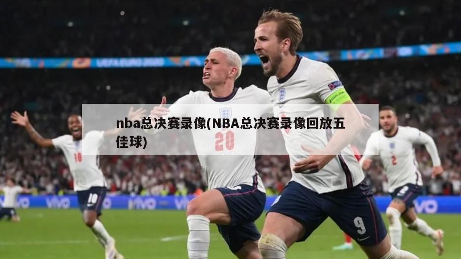 nba总决赛录像(NBA总决赛录像回放五佳球)