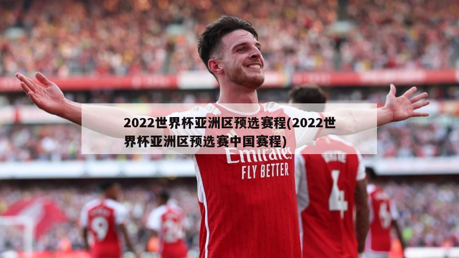 2022世界杯亚洲区预选赛程(2022世界杯亚洲区预选赛中国赛程)