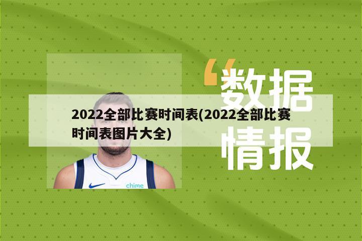 2022全部比赛时间表(2022全部比赛时间表图片大全)