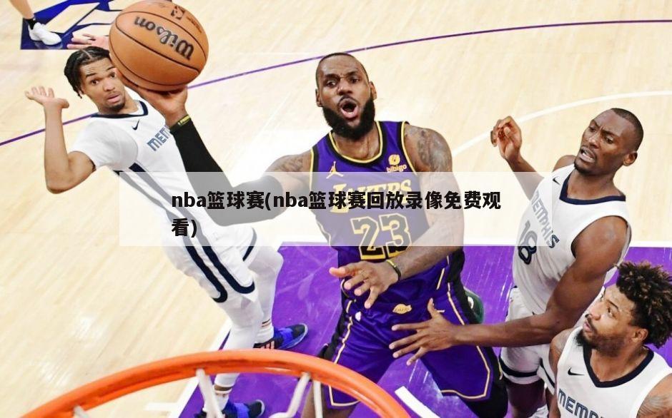 nba篮球赛(nba篮球赛回放录像免费观看)