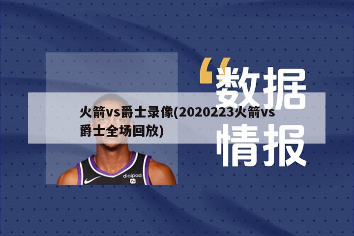 火箭vs爵士录像(2020223火箭vs爵士全场回放)