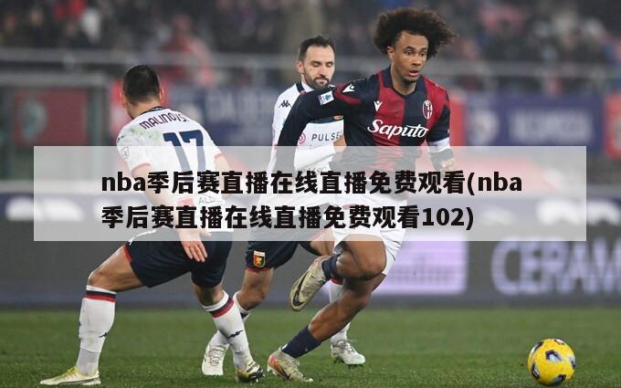 nba季后赛直播在线直播免费观看(nba季后赛直播在线直播免费观看102)