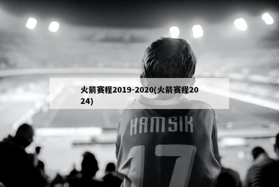 火箭赛程2019-2020(火箭赛程2024)