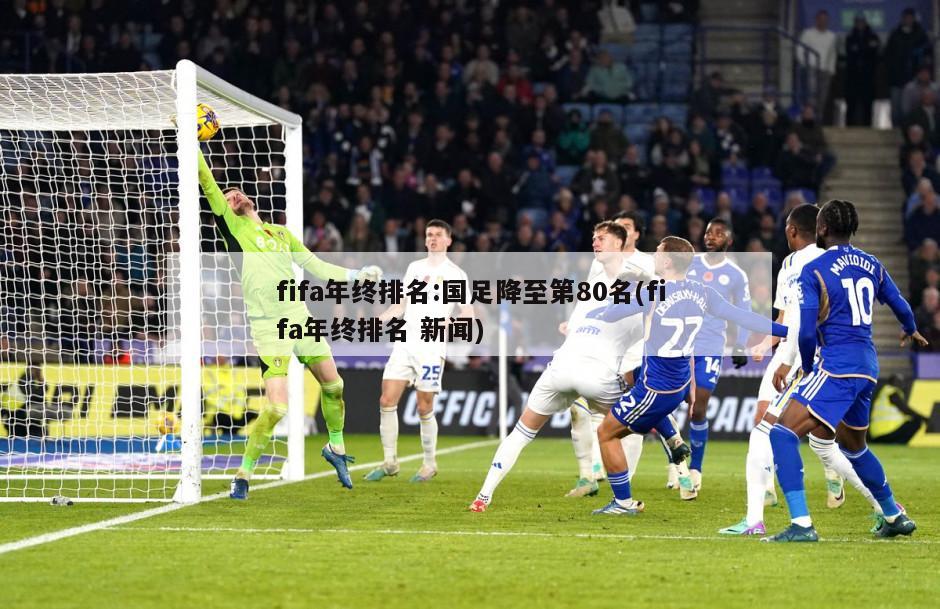 fifa年终排名:国足降至第80名(fifa年终排名 新闻)