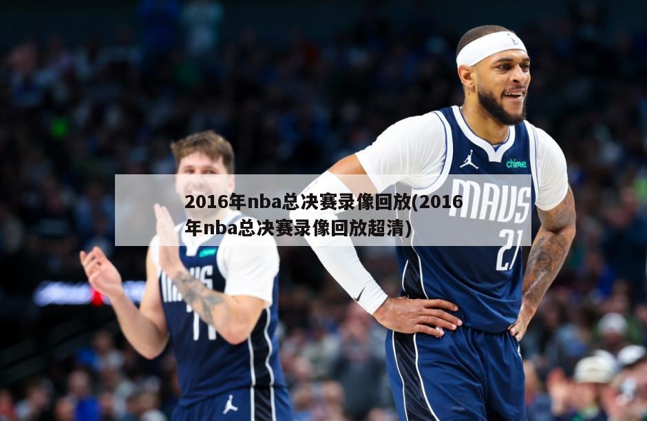 2016年nba总决赛录像回放(2016年nba总决赛录像回放超清)